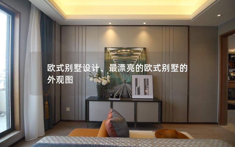 歐式別墅設(shè)計、最漂亮的歐式別墅的外觀圖